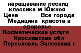 наращивание ресниц (классика)м.Южная › Цена ­ 1 300 - Все города Медицина, красота и здоровье » Косметические услуги   . Ярославская обл.,Переславль-Залесский г.